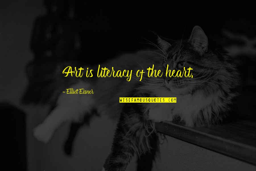 Literacy Inspirational Quotes By Elliot Eisner: Art is literacy of the heart.