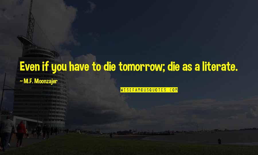 Literacy Quotes By M.F. Moonzajer: Even if you have to die tomorrow; die