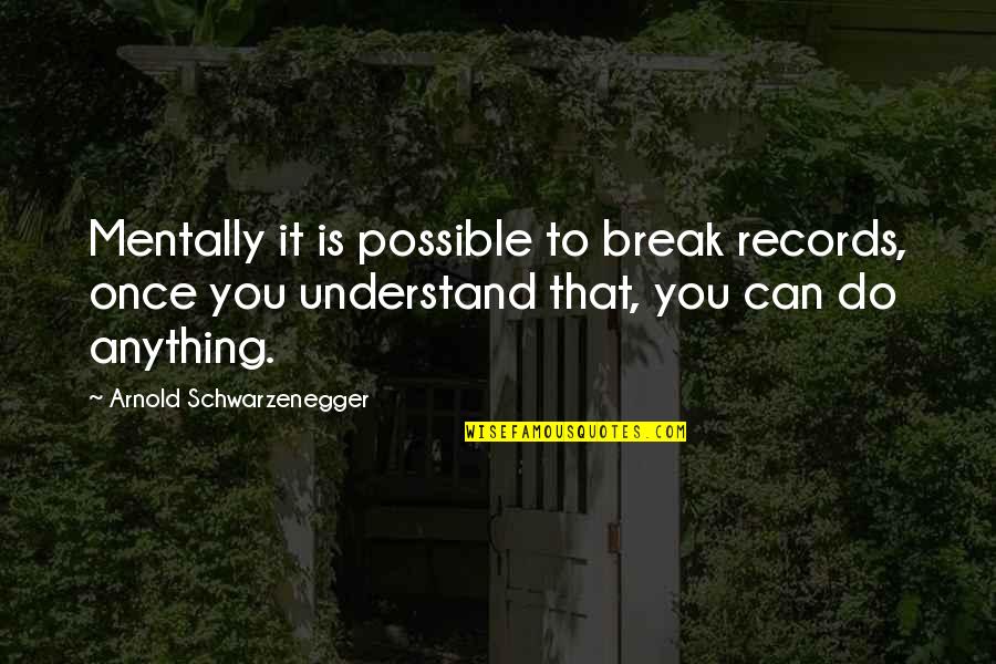 Literacy Tests Quotes By Arnold Schwarzenegger: Mentally it is possible to break records, once Literacy Tests Quotes By Arnold Schwarzenegger: Mentally it is possible to break records, once