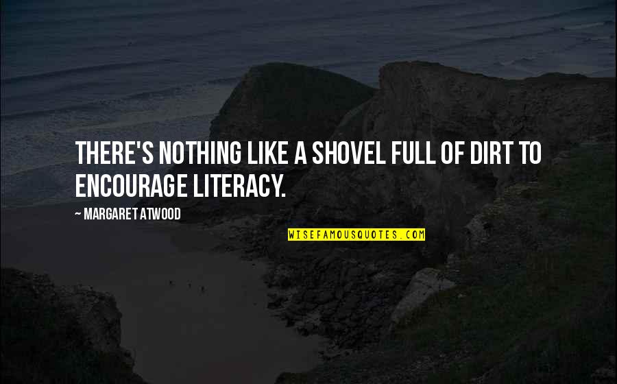 Literacy's Quotes By Margaret Atwood: There's nothing like a shovel full of dirt