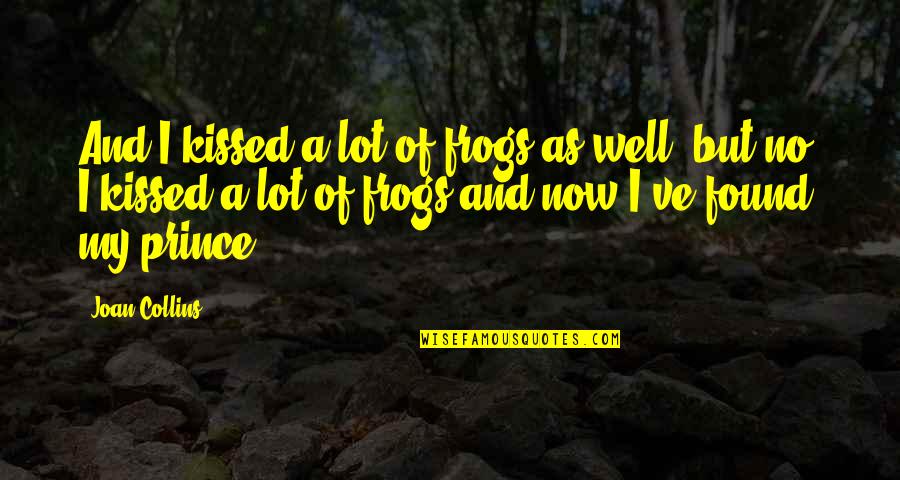 Literal Dreams Quotes By Joan Collins: And I kissed a lot of frogs as Literal Dreams Quotes By Joan Collins: And I kissed a lot of frogs as