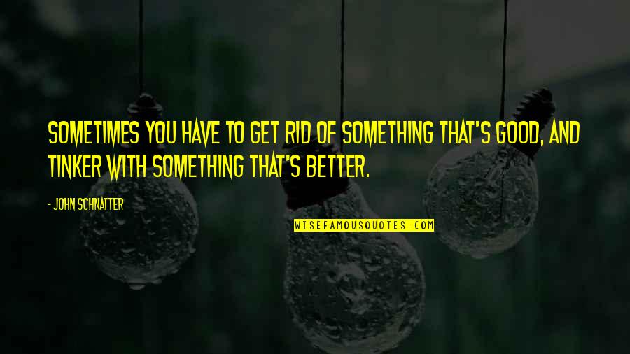 Literal Dreams Quotes By John Schnatter: Sometimes you have to get rid of something Literal Dreams Quotes By John Schnatter: Sometimes you have to get rid of something