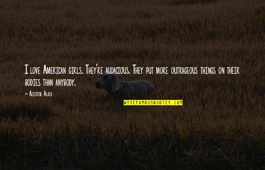 Literal Translations Of Idioms Quotes By Azzedine Alaia: I love American girls. They're audacious. They put