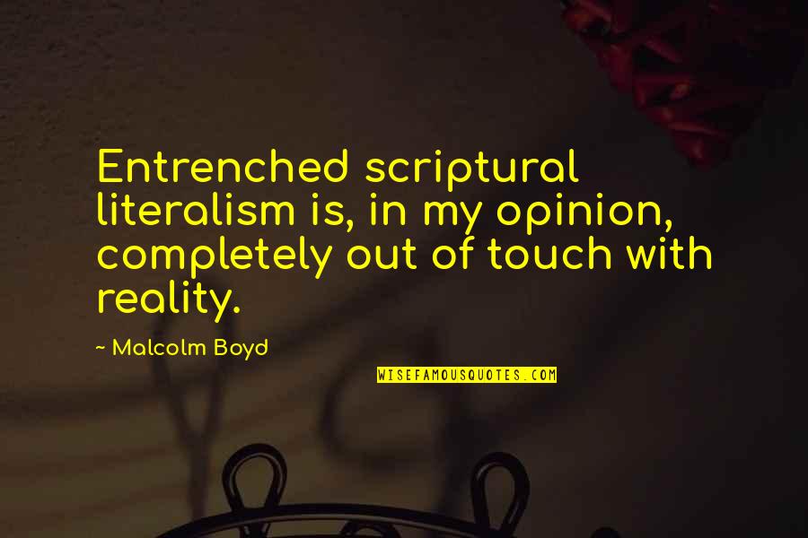 Literalism Quotes By Malcolm Boyd: Entrenched scriptural literalism is, in my opinion, completely