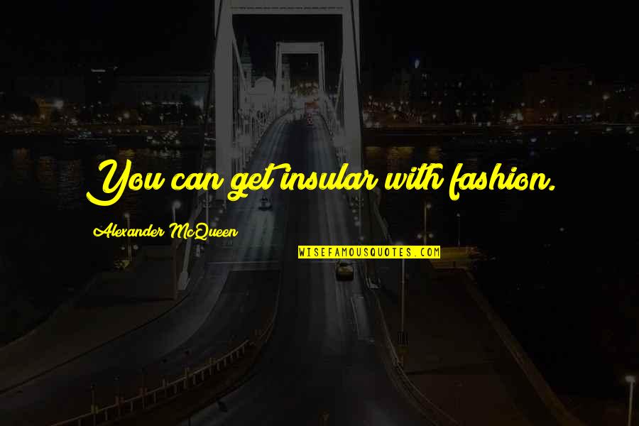 Literalist Quotes By Alexander McQueen: You can get insular with fashion. Literalist Quotes By Alexander McQueen: You can get insular with fashion.