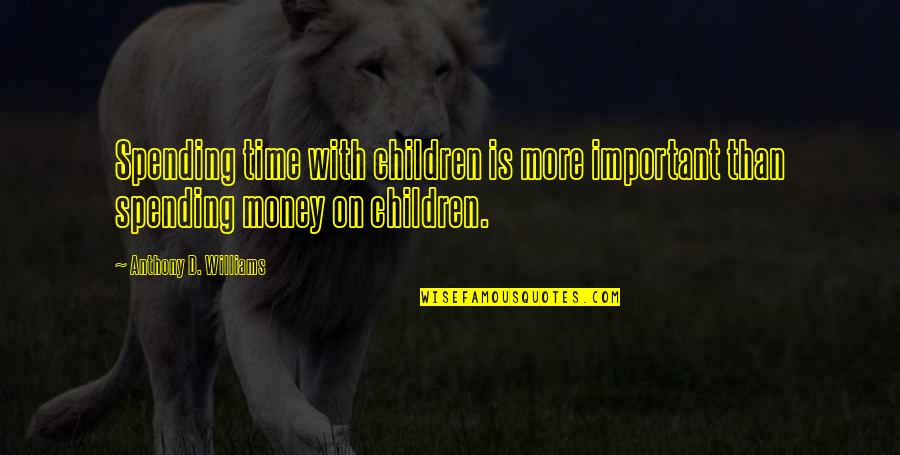 Literalist Quotes By Anthony D. Williams: Spending time with children is more important than Literalist Quotes By Anthony D. Williams: Spending time with children is more important than
