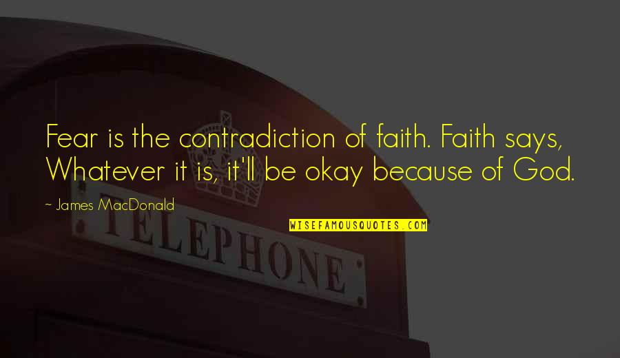 Literalists Of The Bible Quotes By James MacDonald: Fear is the contradiction of faith. Faith says, Literalists Of The Bible Quotes By James MacDonald: Fear is the contradiction of faith. Faith says,