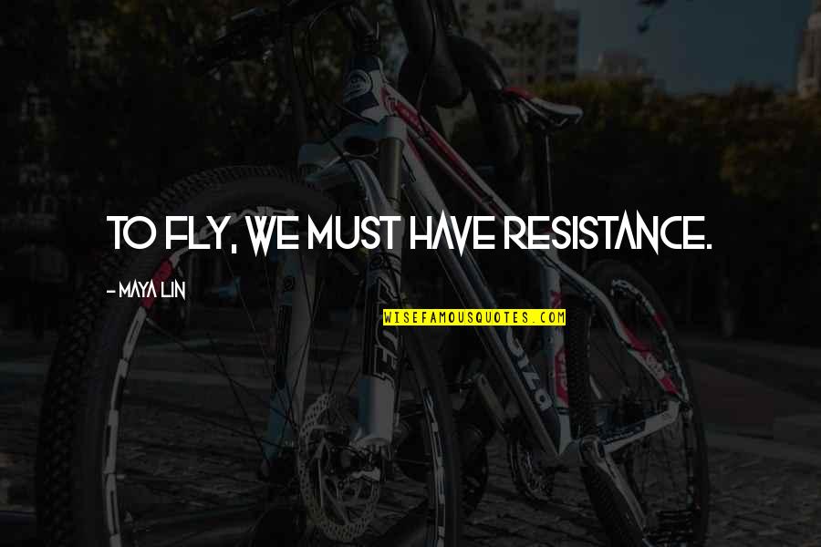 Literarily Inclined Quotes By Maya Lin: To fly, we must have resistance. Literarily Inclined Quotes By Maya Lin: To fly, we must have resistance.