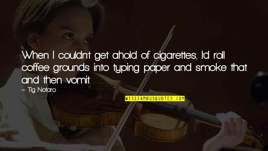 Literarily Inclined Quotes By Tig Notaro: When I couldn't get ahold of cigarettes, I'd Literarily Inclined Quotes By Tig Notaro: When I couldn't get ahold of cigarettes, I'd