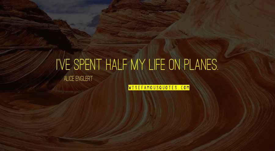 Literarily Synonym Quotes By Alice Englert: I've spent half my life on planes. Literarily Synonym Quotes By Alice Englert: I've spent half my life on planes.