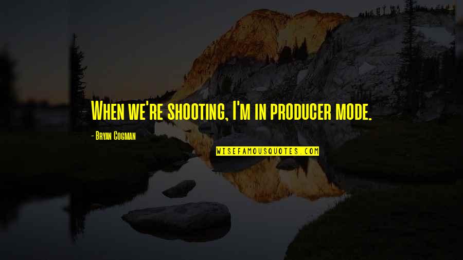 Literary Agents Quotes By Bryan Cogman: When we're shooting, I'm in producer mode.