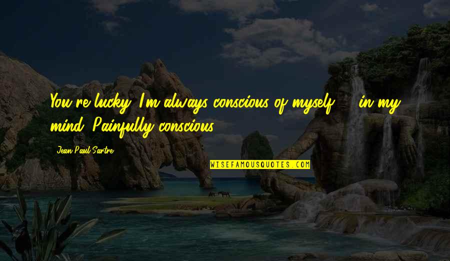 Literary And Music Composition Quotes By Jean-Paul Sartre: You're lucky. I'm always conscious of myself -