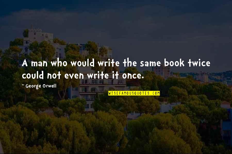 Literary Book Quotes By George Orwell: A man who would write the same book