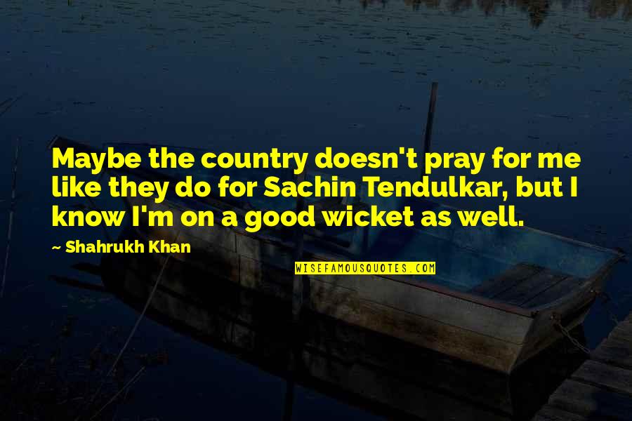 Literary Characters Quotes By Shahrukh Khan: Maybe the country doesn't pray for me like