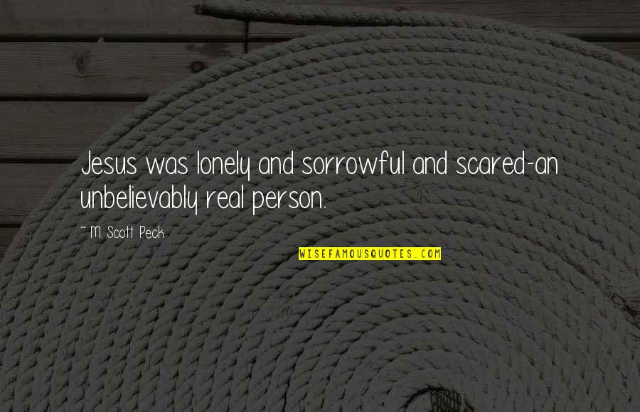 Literary Destinations Quotes By M. Scott Peck: Jesus was lonely and sorrowful and scared-an unbelievably