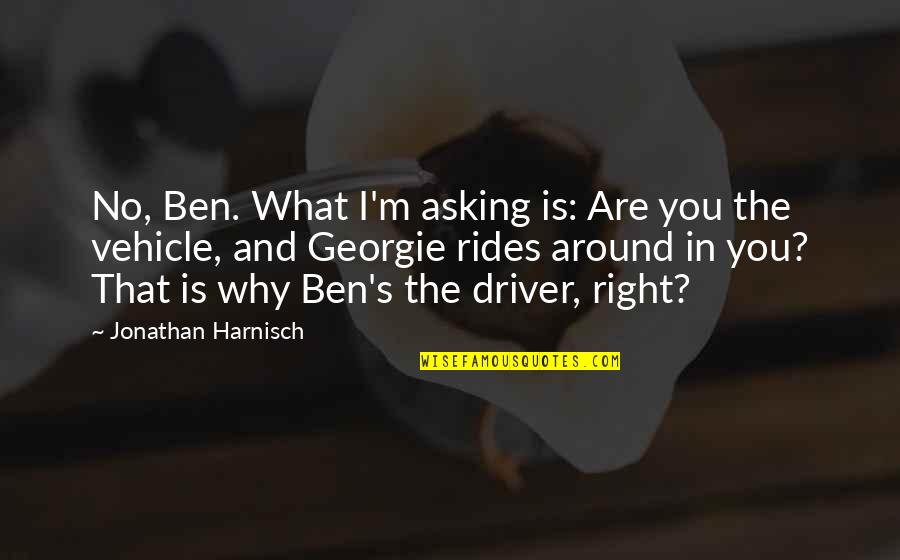 Literary Devices Quotes By Jonathan Harnisch: No, Ben. What I'm asking is: Are you