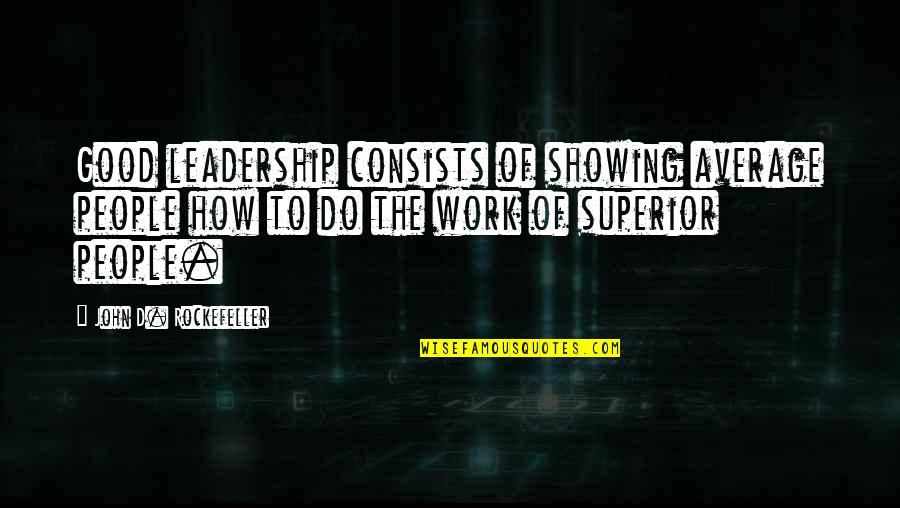 Literary Fest Quotes By John D. Rockefeller: Good leadership consists of showing average people how