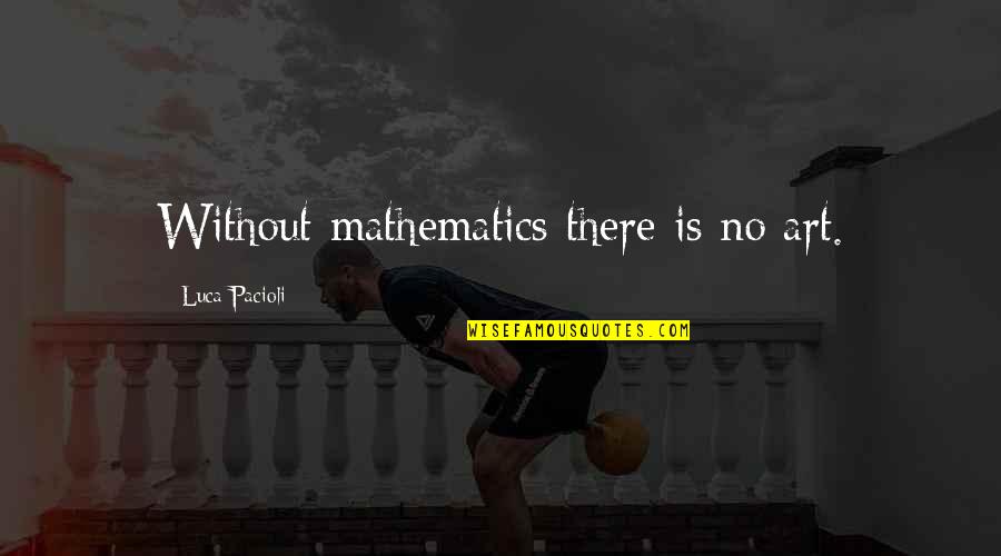 Literary Festivals Quotes By Luca Pacioli: Without mathematics there is no art.