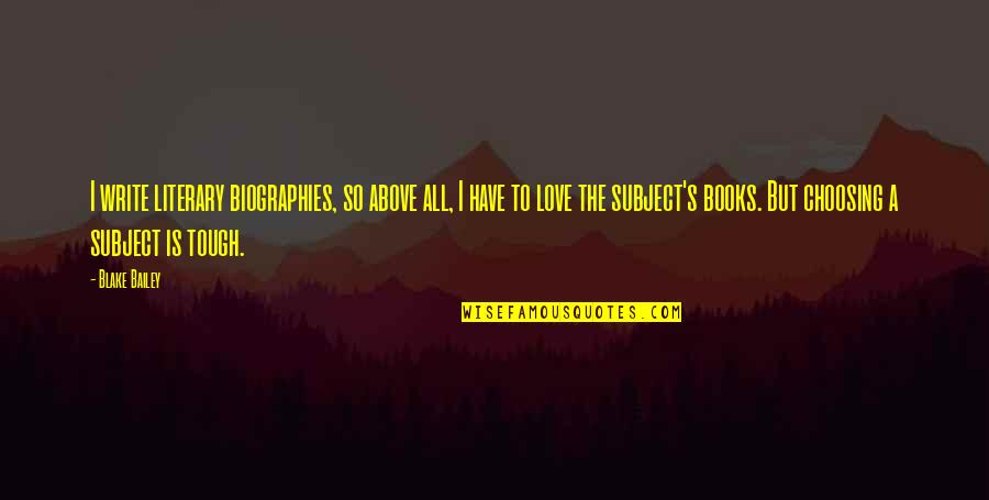 Literary Love Quotes By Blake Bailey: I write literary biographies, so above all, I