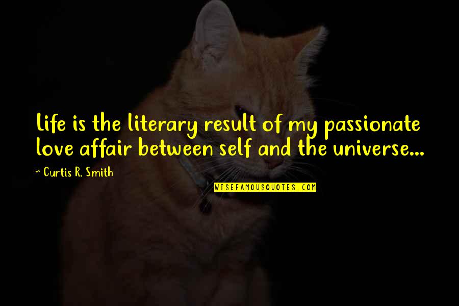 Literary Love Quotes By Curtis R. Smith: Life is the literary result of my passionate