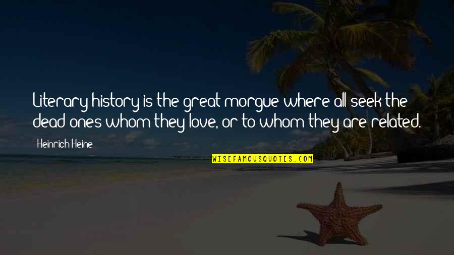 Literary Love Quotes By Heinrich Heine: Literary history is the great morgue where all