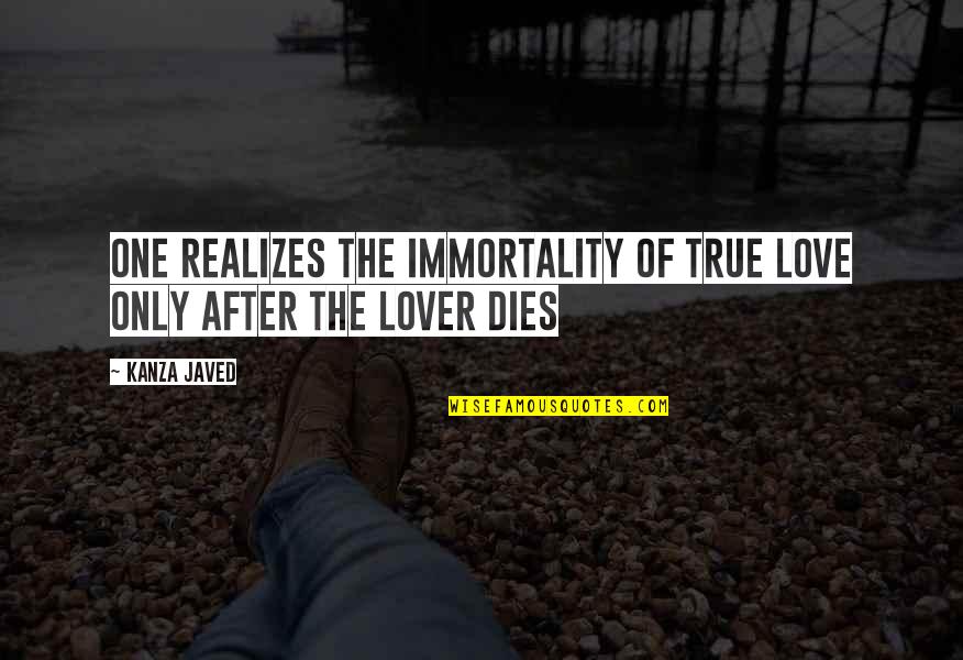 Literary Love Quotes By Kanza Javed: One realizes the immortality of true love only