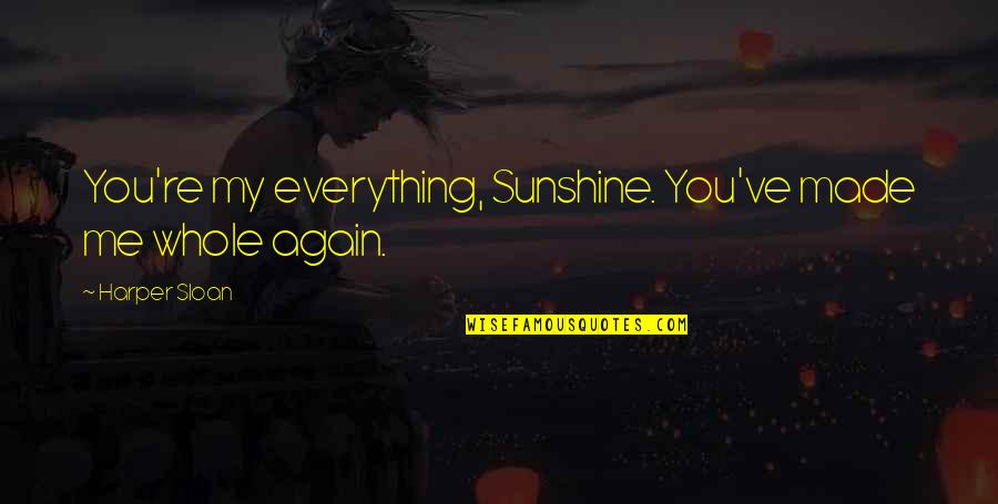 Literary Masterpiece Quotes By Harper Sloan: You're my everything, Sunshine. You've made me whole