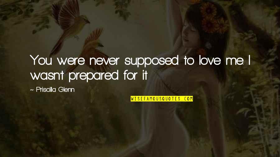 Literary Masterpiece Quotes By Priscilla Glenn: You were never supposed to love me. I