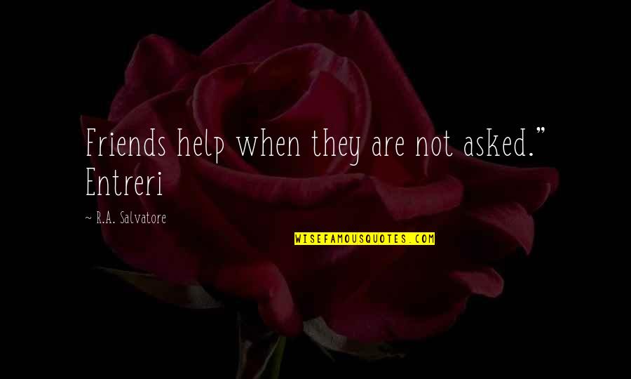 Literary References Quotes By R.A. Salvatore: Friends help when they are not asked." Entreri