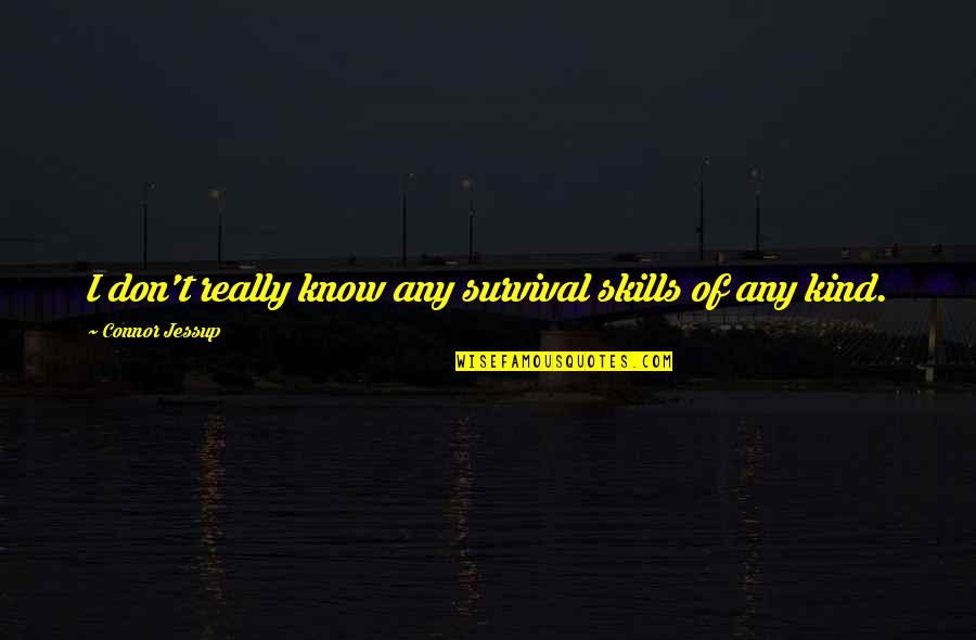 Literary Sayings And Quotes By Connor Jessup: I don't really know any survival skills of