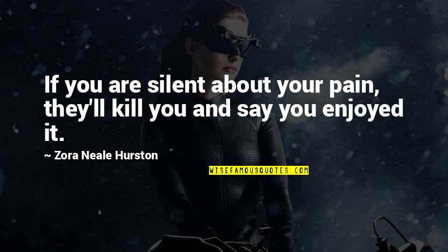 Literary Sexts Quotes By Zora Neale Hurston: If you are silent about your pain, they'll