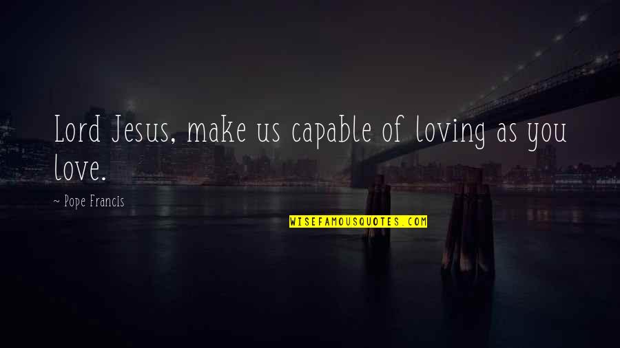 Literary Techniques Quotes By Pope Francis: Lord Jesus, make us capable of loving as Literary Techniques Quotes By Pope Francis: Lord Jesus, make us capable of loving as