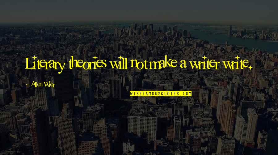 Literary Theory Quotes By Allen Wier: Literary theories will not make a writer write. Literary Theory Quotes By Allen Wier: Literary theories will not make a writer write.