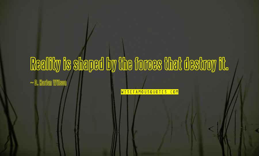 Literary Theory Quotes By D. Harlan Wilson: Reality is shaped by the forces that destroy Literary Theory Quotes By D. Harlan Wilson: Reality is shaped by the forces that destroy
