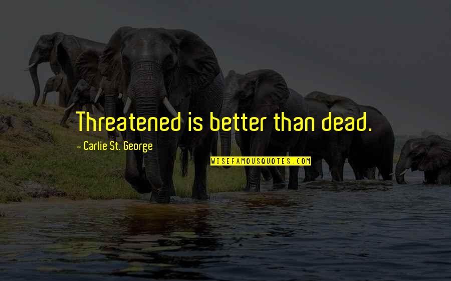 Literary Yearbook Quotes By Carlie St. George: Threatened is better than dead. Literary Yearbook Quotes By Carlie St. George: Threatened is better than dead.