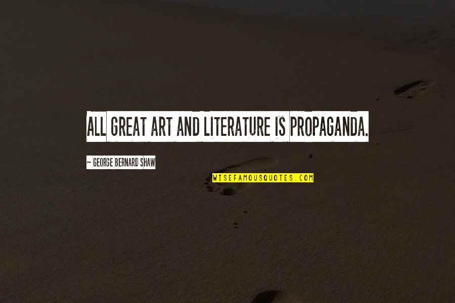 Literature And Art Quotes By George Bernard Shaw: All great art and literature is propaganda.