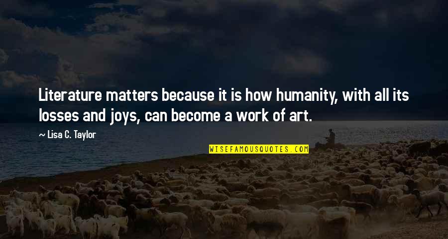 Literature And Art Quotes By Lisa C. Taylor: Literature matters because it is how humanity, with