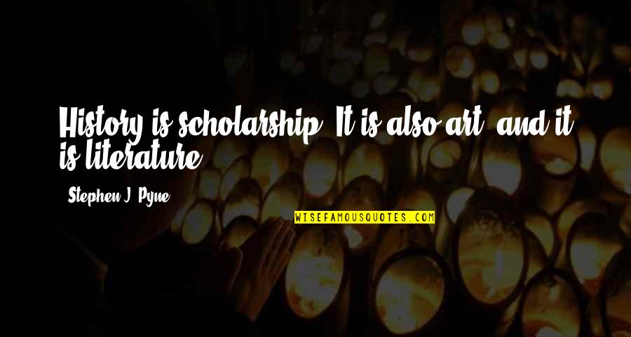 Literature And Art Quotes By Stephen J. Pyne: History is scholarship. It is also art, and