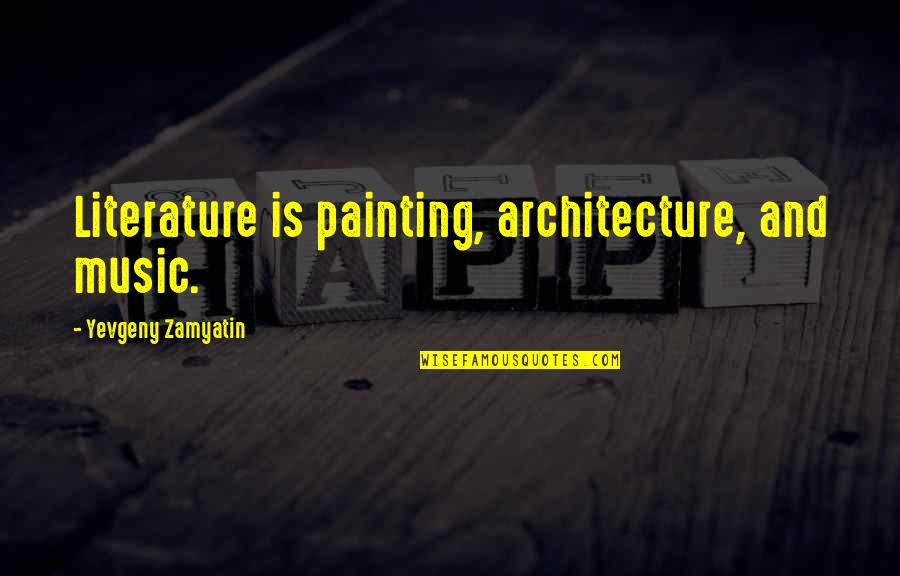 Literature And Art Quotes By Yevgeny Zamyatin: Literature is painting, architecture, and music.