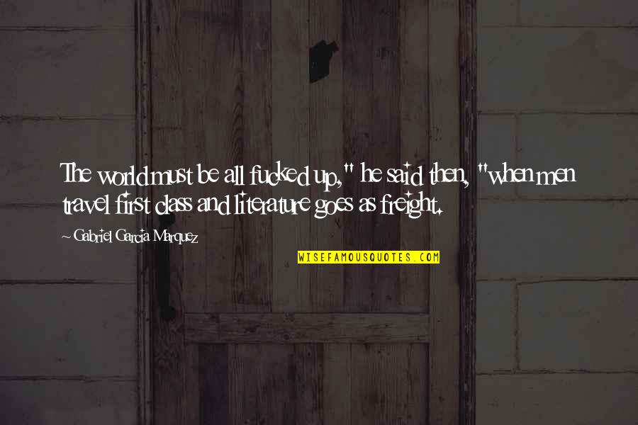 Literature And Books Quotes By Gabriel Garcia Marquez: The world must be all fucked up," he