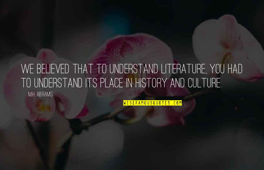 Literature And Culture Quotes By M.H. Abrams: We believed that to understand literature, you had