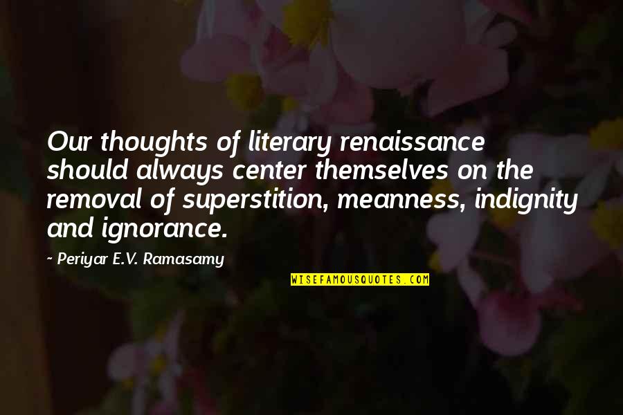 Literature And Culture Quotes By Periyar E.V. Ramasamy: Our thoughts of literary renaissance should always center