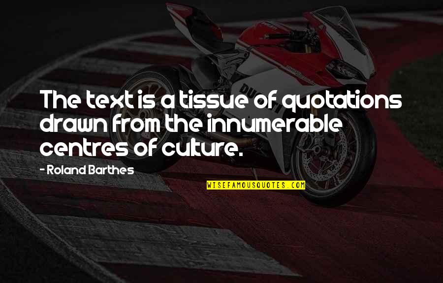Literature And Culture Quotes By Roland Barthes: The text is a tissue of quotations drawn