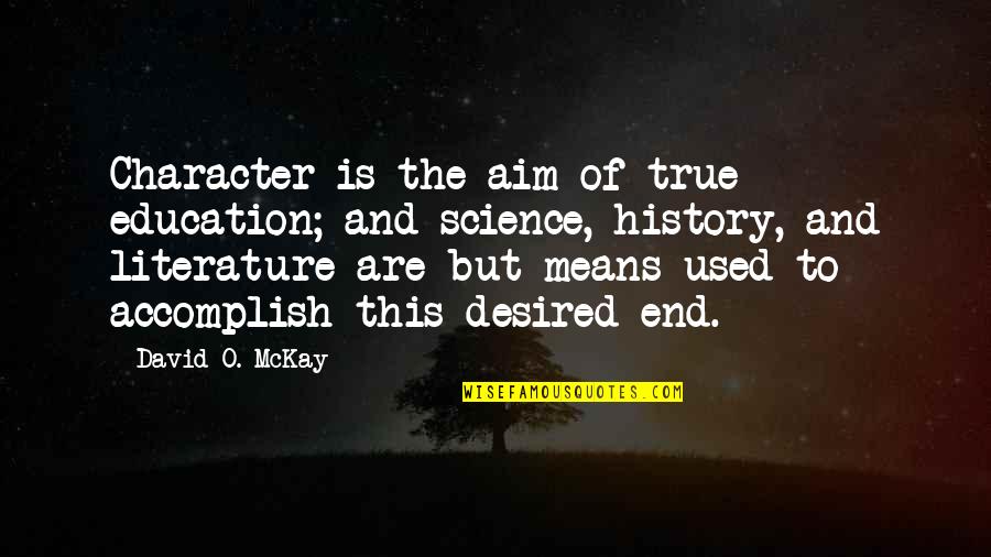 Literature And History Quotes By David O. McKay: Character is the aim of true education; and