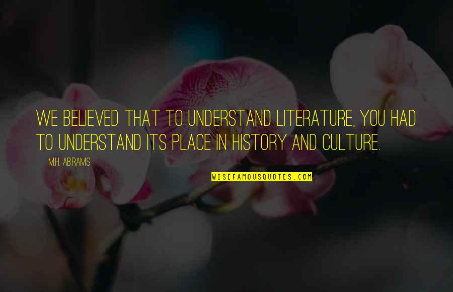 Literature And History Quotes By M.H. Abrams: We believed that to understand literature, you had