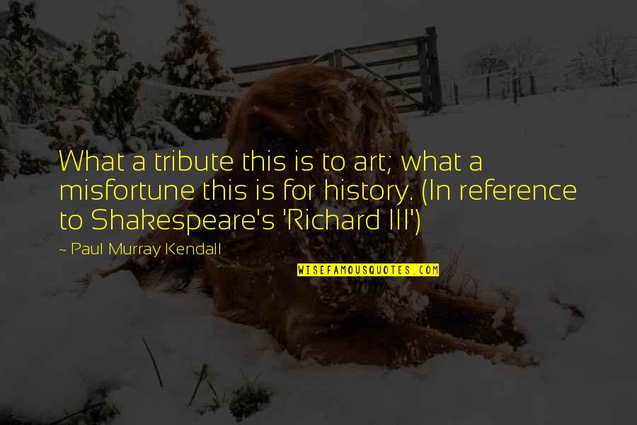 Literature And History Quotes By Paul Murray Kendall: What a tribute this is to art; what