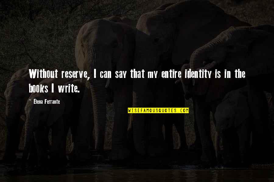 Literature And Identity Quotes By Elena Ferrante: Without reserve, I can say that my entire