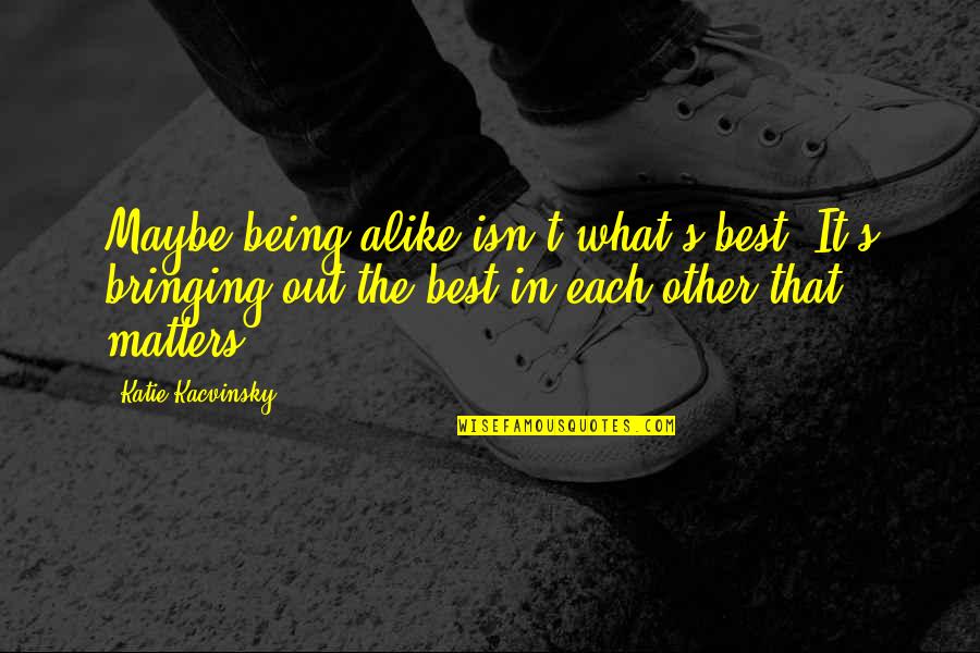 Literature And Illness Quotes By Katie Kacvinsky: Maybe being alike isn't what's best. It's bringing