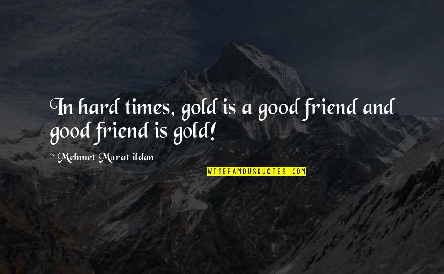 Literature And Immigrant Quotes By Mehmet Murat Ildan: In hard times, gold is a good friend Literature And Immigrant Quotes By Mehmet Murat Ildan: In hard times, gold is a good friend