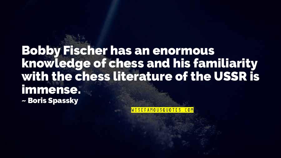 Literature And Knowledge Quotes By Boris Spassky: Bobby Fischer has an enormous knowledge of chess